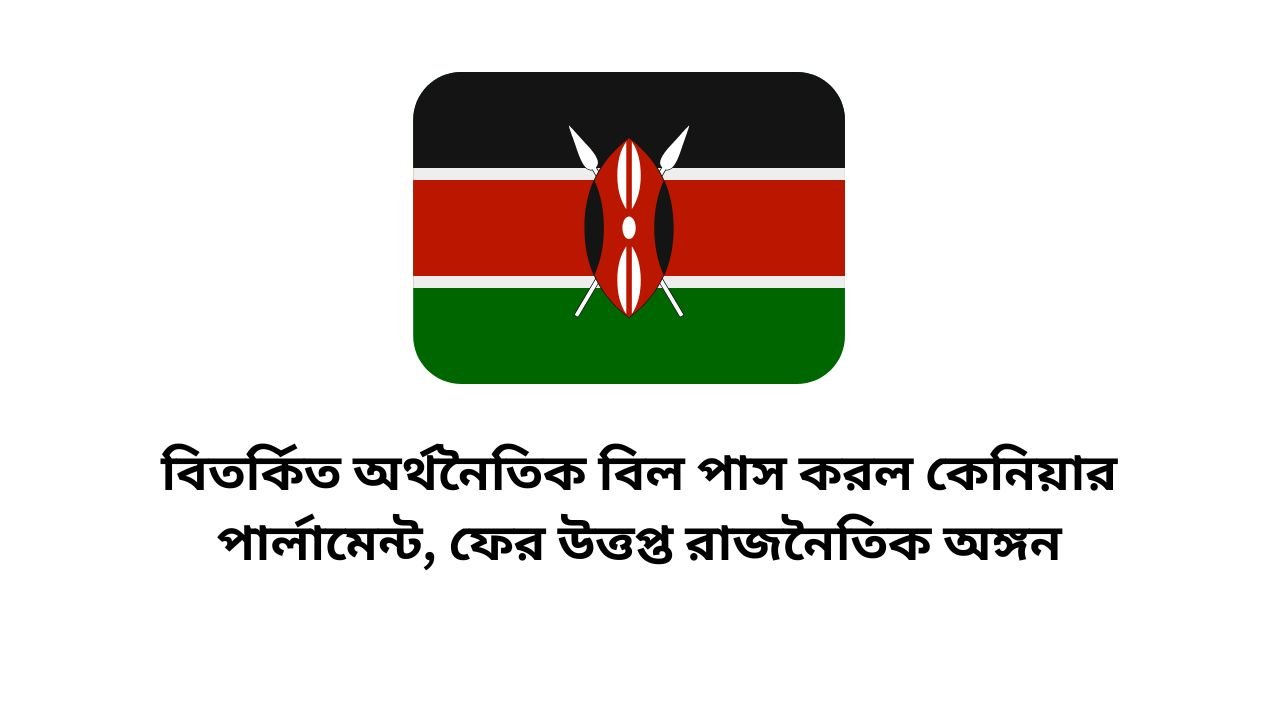 বিতর্কিত অর্থনৈতিক বিল পাস করল কেনিয়ার পার্লামেন্ট, ফের উত্তপ্ত রাজনৈতিক অঙ্গন