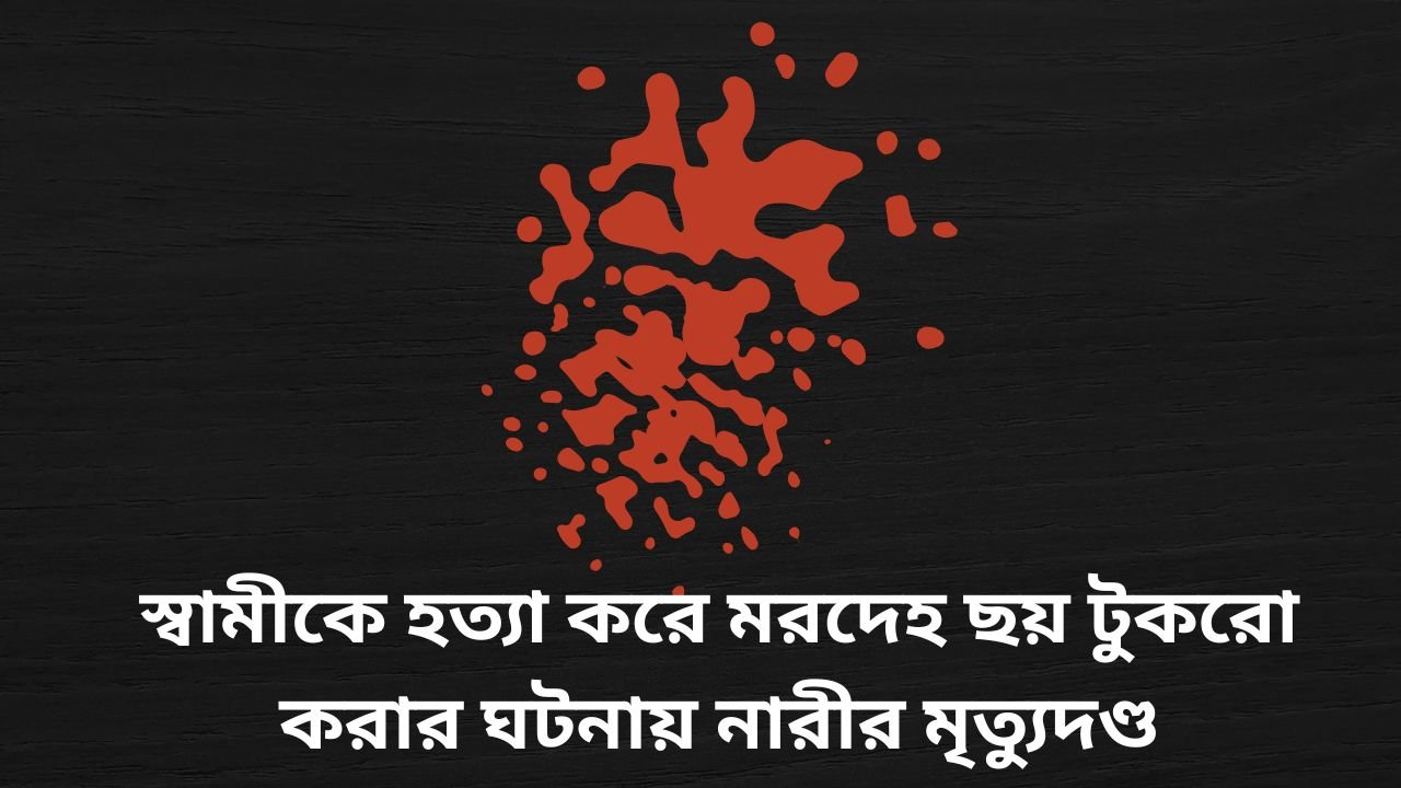 স্বামীকে হত্যা করে মরদেহ ছয় টুকরো করার ঘটনায় নারীর মৃত্যুদণ্ড